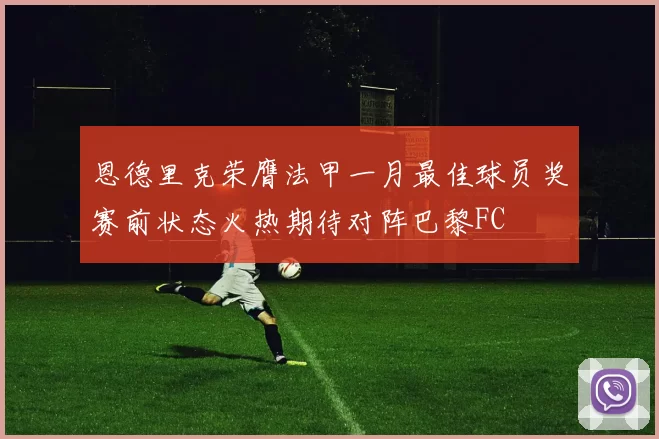 恩德里克荣膺法甲一月最佳球员奖赛前状态火热期待对阵巴黎FC
