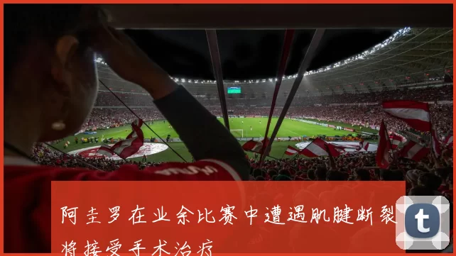 阿圭罗在业余比赛中遭遇肌腱断裂将接受手术治疗