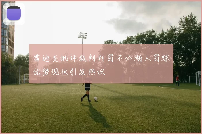 雷迪克批评裁判判罚不公湖人罚球优势现状引发热议
