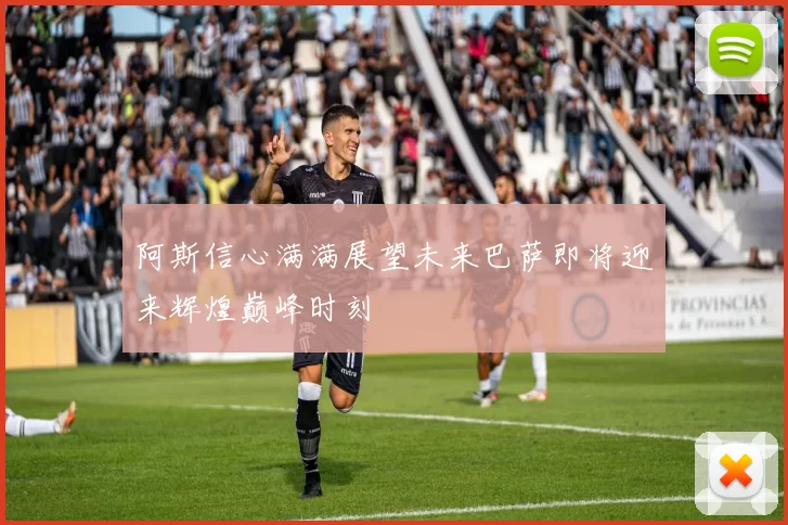 阿斯信心满满展望未来巴萨即将迎来辉煌巅峰时刻