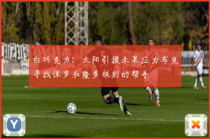 白巧克力：太阳引援未果应为布克寻找保罗和隆多级别的帮手