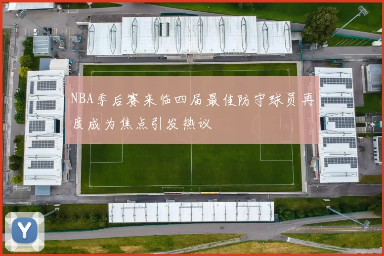 NBA季后赛来临四届最佳防守球员再度成为焦点引发热议